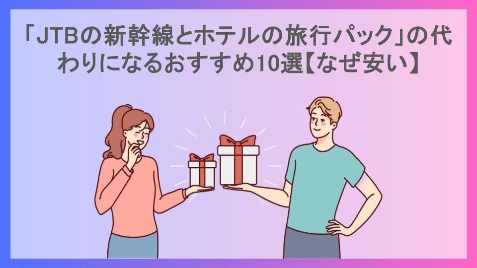 「JTBの新幹線とホテルの旅行パック」の代わりになるおすすめ10選【なぜ安い】